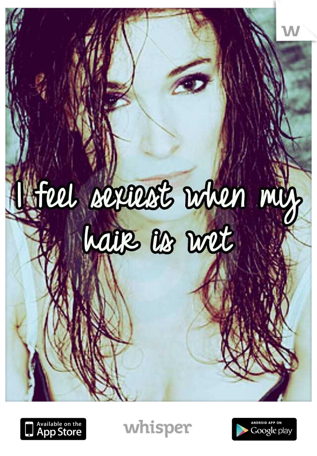I feel sexiest when my hair is wet 