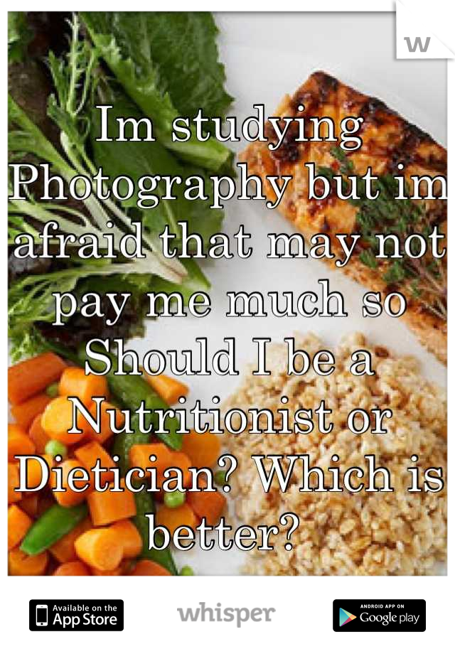 Im studying Photography but im afraid that may not pay me much so Should I be a Nutritionist or Dietician? Which is better? 