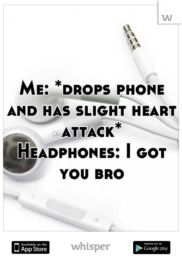 Me: *drops phone and has slight heart attack*
Headphones: I got you bro