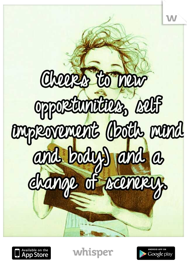 Cheers to new opportunities, self improvement (both mind and body) and a change of scenery.