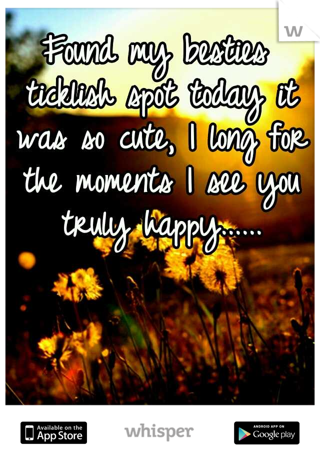 Found my besties ticklish spot today it was so cute, I long for the moments I see you truly happy......