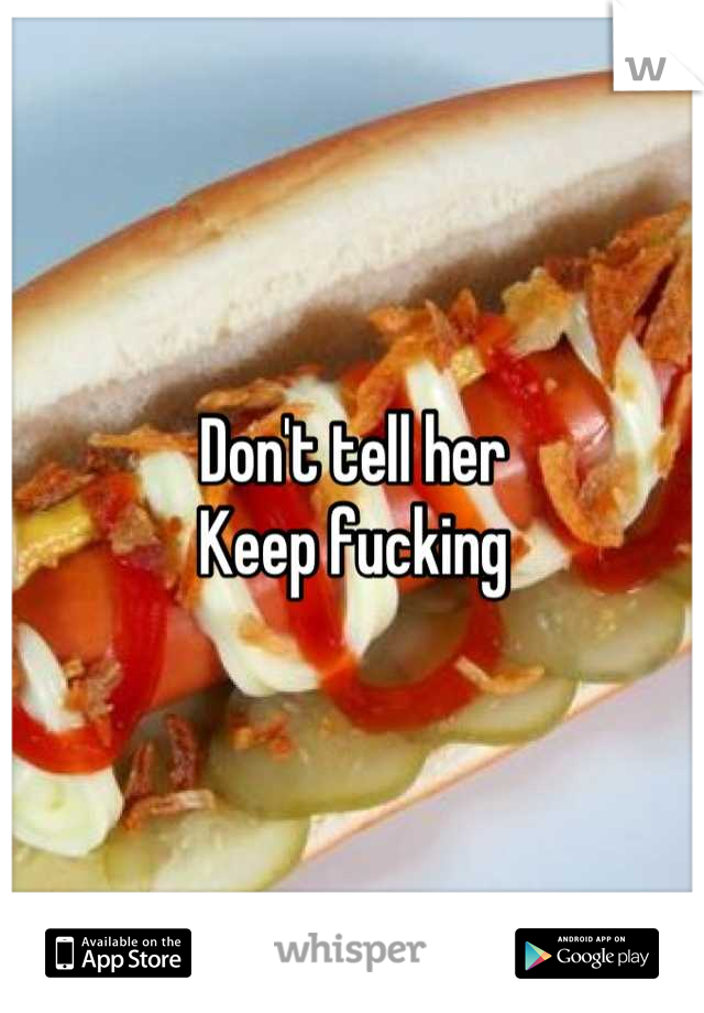 Don't tell her
Keep fucking