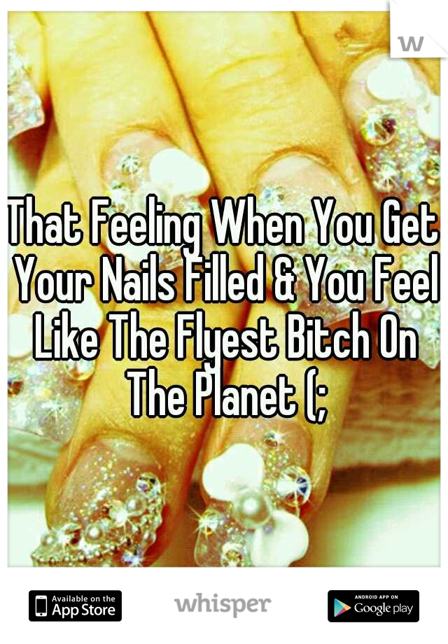 That Feeling When You Get Your Nails Filled & You Feel Like The Flyest Bitch On The Planet (;