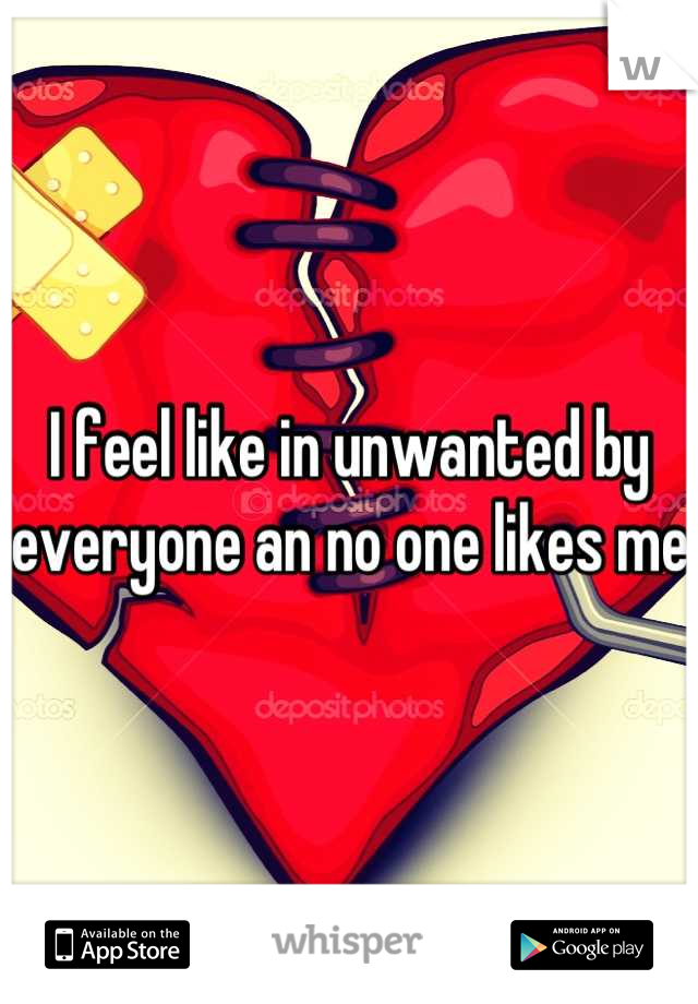 I feel like in unwanted by everyone an no one likes me 