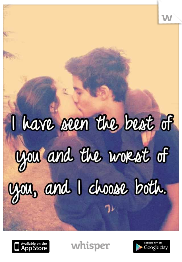 I have seen the best of you and the worst of you, and I choose both. 