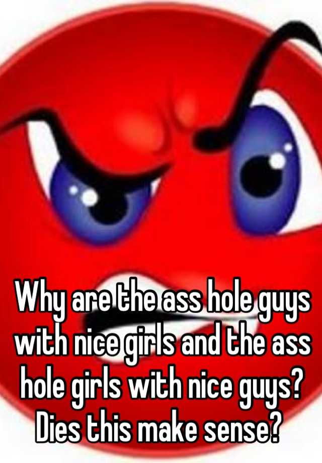 Why Are The Ass Hole Guys With Nice Girls And The Ass Hole Girls With