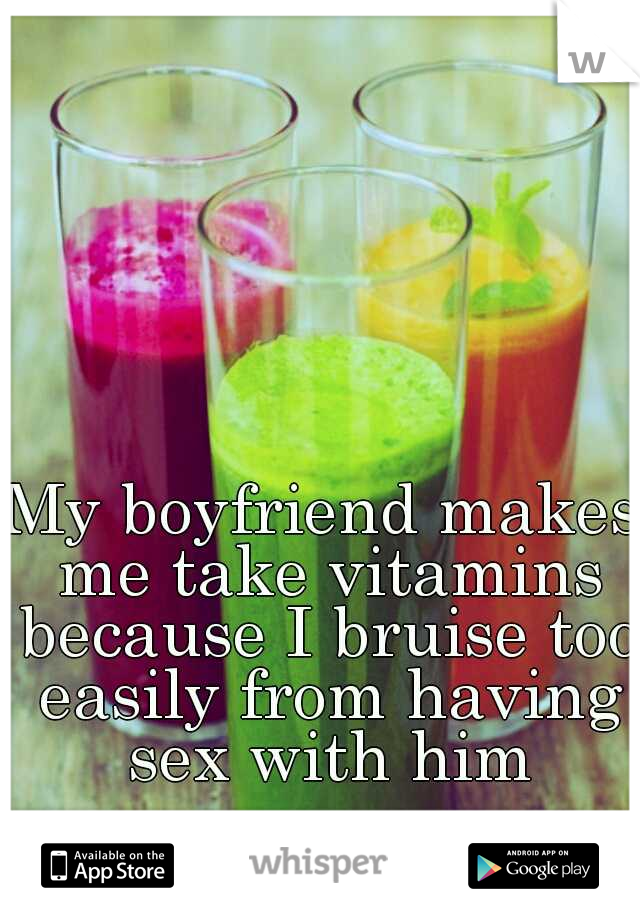 My boyfriend makes me take vitamins because I bruise too easily from having sex with him