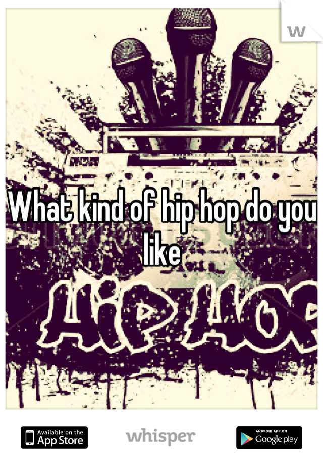 What kind of hip hop do you like