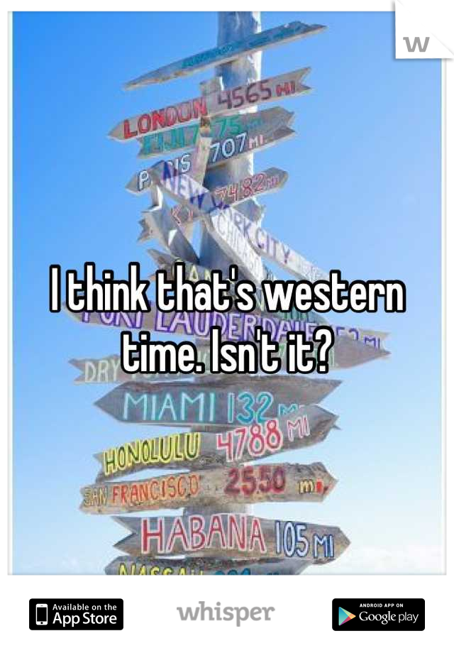 I think that's western time. Isn't it?