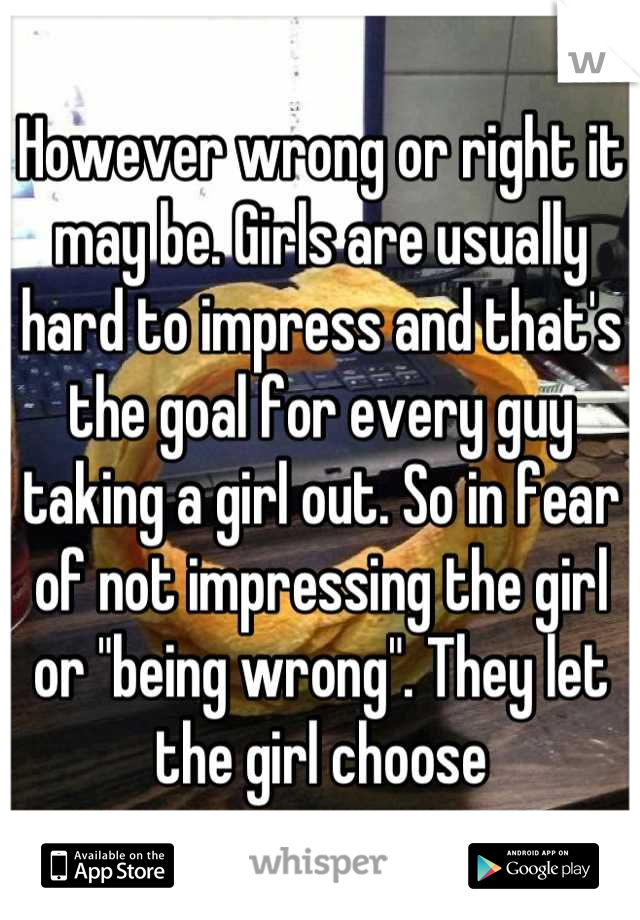 However wrong or right it may be. Girls are usually hard to impress and that's the goal for every guy taking a girl out. So in fear of not impressing the girl or "being wrong". They let the girl choose