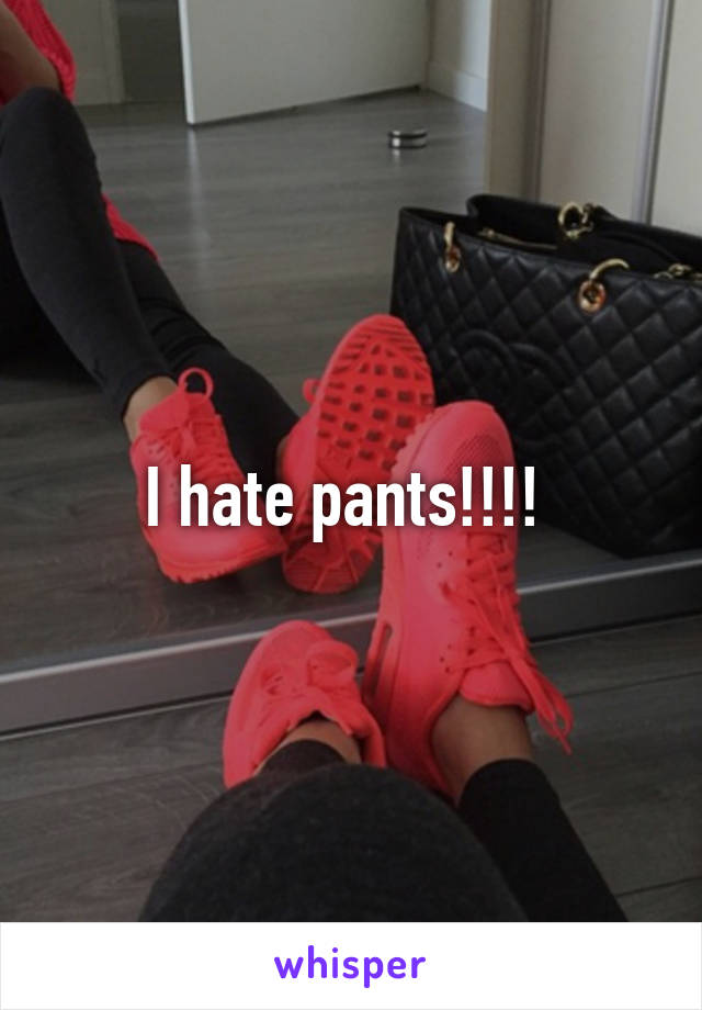 I hate pants!!!! 