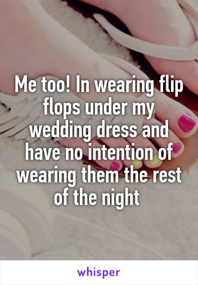 Me too! In wearing flip flops under my wedding dress and have no intention of wearing them the rest of the night 