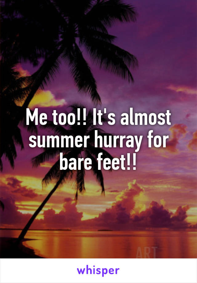 Me too!! It's almost summer hurray for bare feet!!
