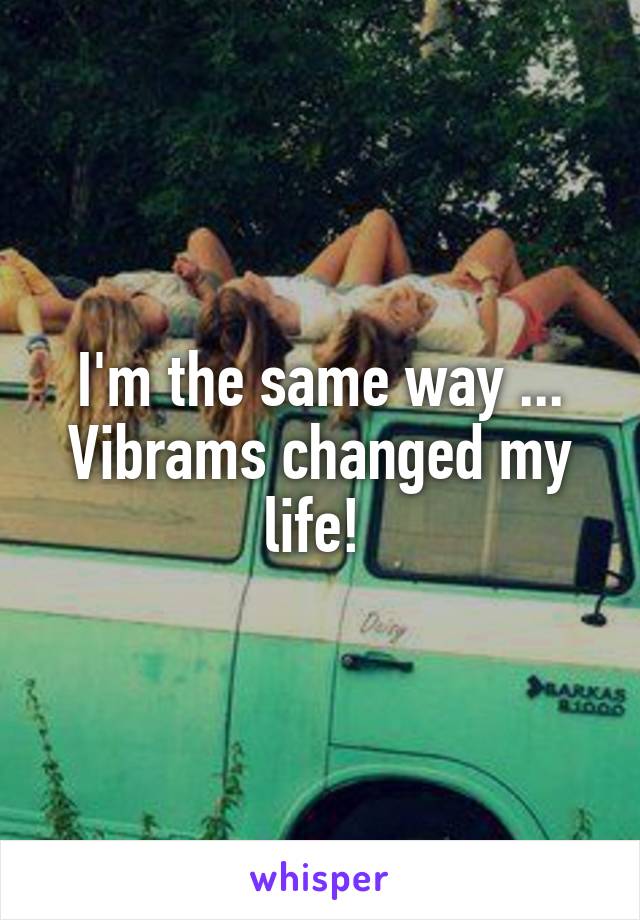 I'm the same way ... Vibrams changed my life! 