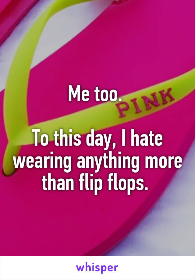 Me too. 

To this day, I hate wearing anything more than flip flops. 