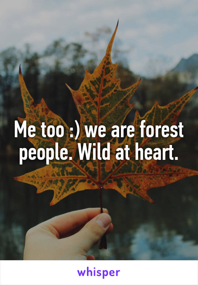 Me too :) we are forest people. Wild at heart.
