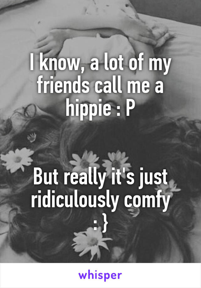 I know, a lot of my friends call me a hippie : P


But really it's just ridiculously comfy
: }