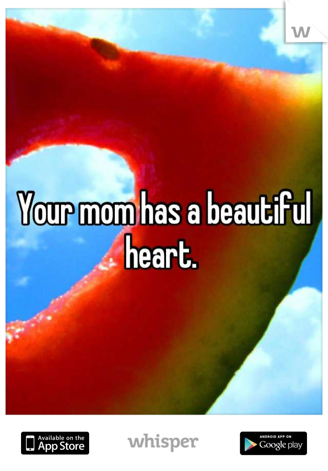 Your mom has a beautiful heart. 
