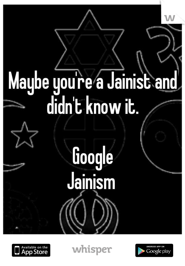 Maybe you're a Jainist and didn't know it. 

Google
Jainism 