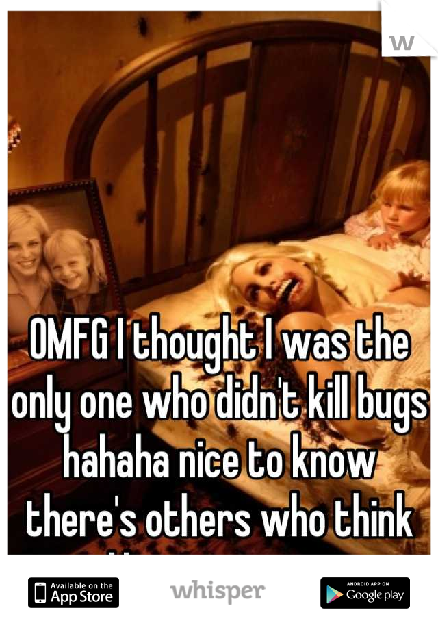 




OMFG I thought I was the only one who didn't kill bugs hahaha nice to know there's others who think like me sweet 