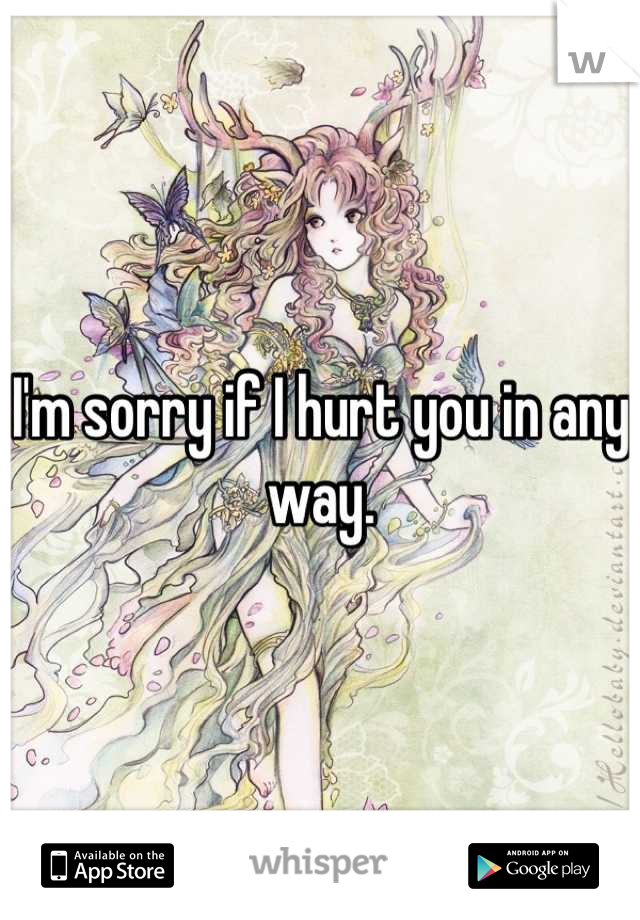 I'm sorry if I hurt you in any way.