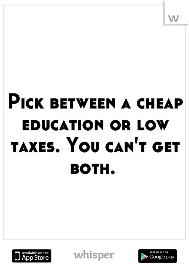 Pick between a cheap education or low taxes. You can't get both. 