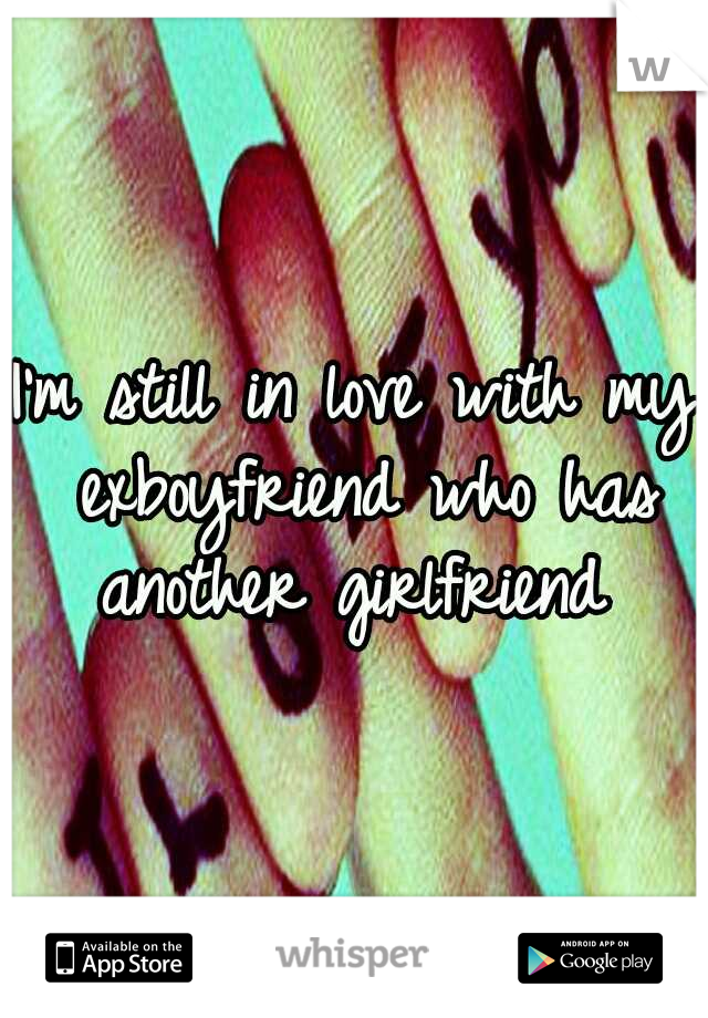 I'm still in love with my exboyfriend who has another girlfriend 