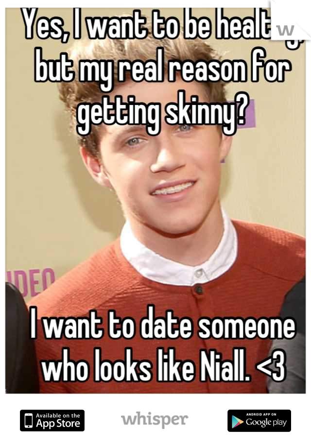 Yes, I want to be healthy, but my real reason for getting skinny?




I want to date someone who looks like Niall. <3