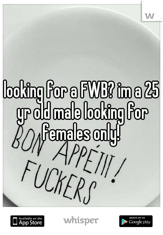 looking for a FWB? im a 25 yr old male looking for females only! 