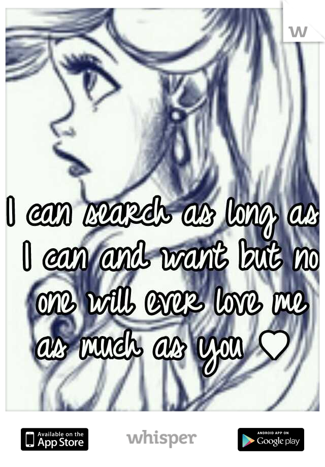 I can search as long as I can and want but no one will ever love me as much as you ♥ 