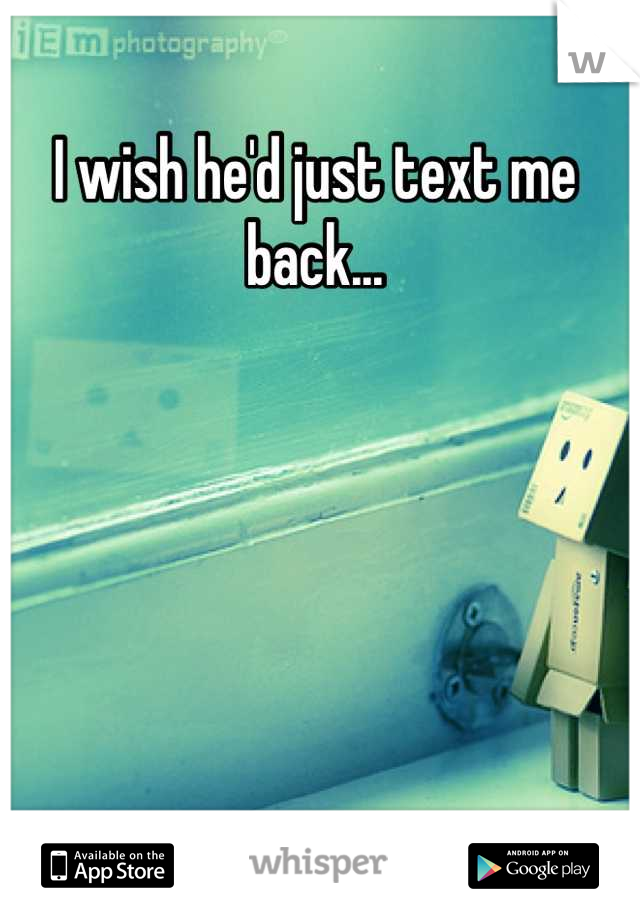 I wish he'd just text me back...