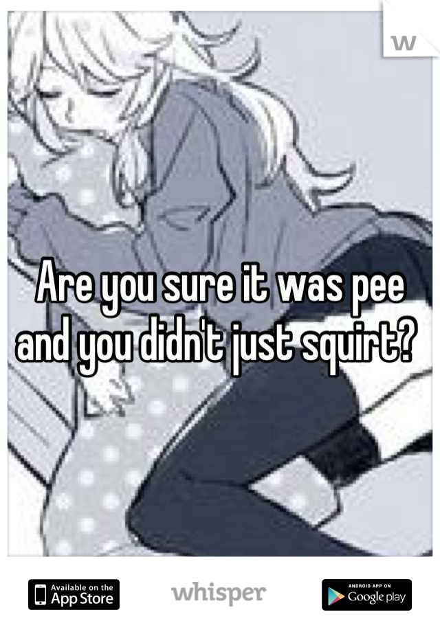 Are you sure it was pee and you didn't just squirt? 