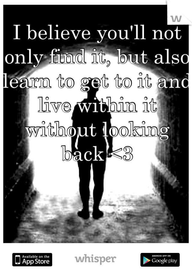 I believe you'll not only find it, but also learn to get to it and live within it without looking back <3