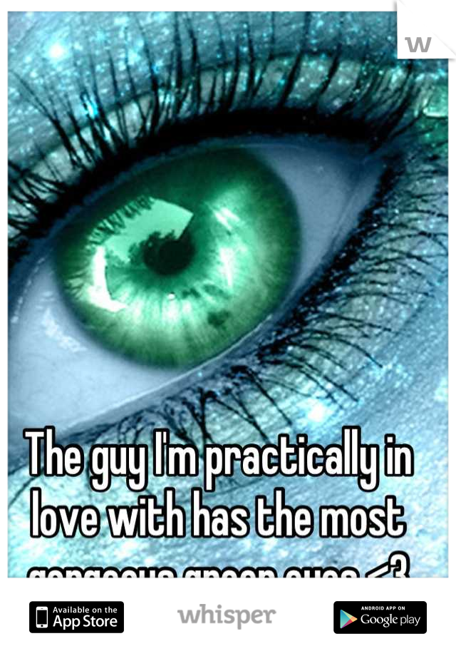 The guy I'm practically in love with has the most gorgeous green eyes <3