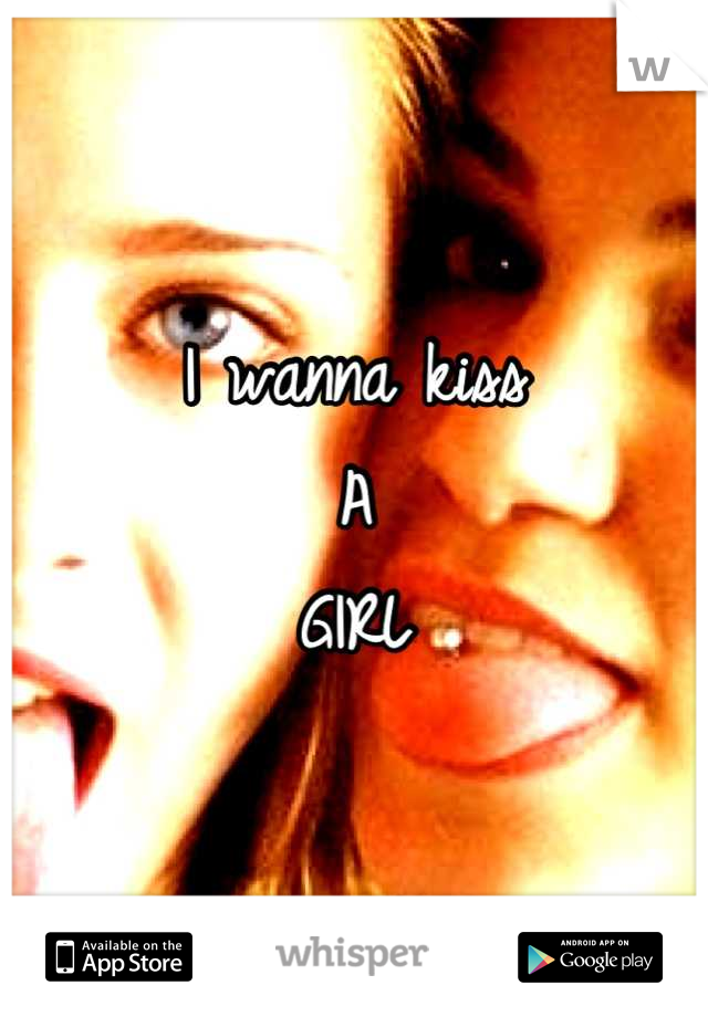 I wanna kiss
A
GIRL