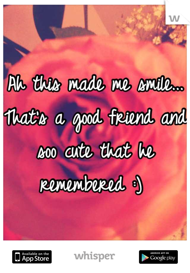Ah this made me smile... That's a good friend and soo cute that he remembered :) 
