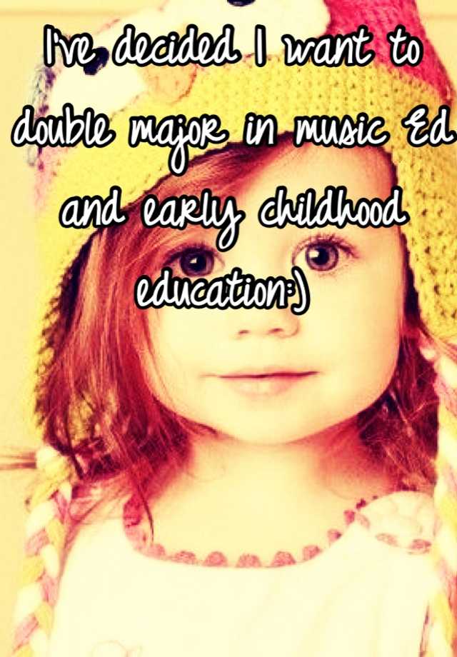 i-ve-decided-i-want-to-double-major-in-music-ed-and-early-childhood