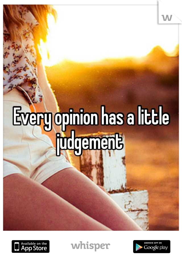 Every opinion has a little judgement 