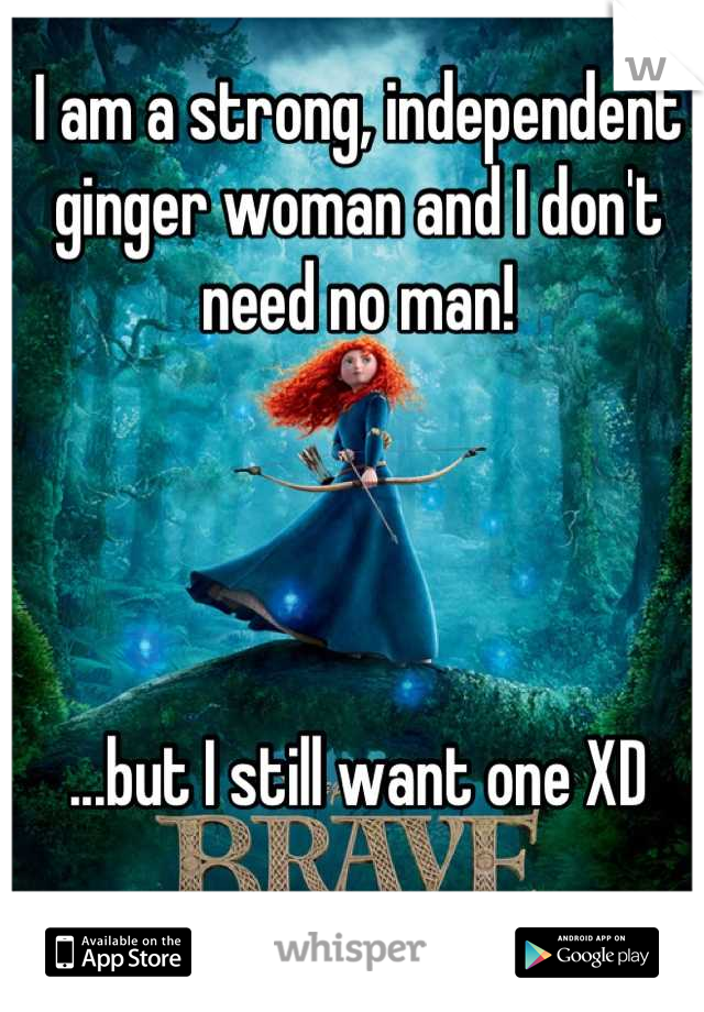 I am a strong, independent ginger woman and I don't need no man! 




...but I still want one XD