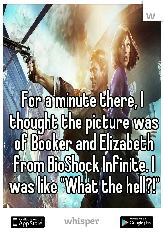 For a minute there, I thought the picture was of Booker and Elizabeth from BioShock Infinite. I was like "What the hell?!"