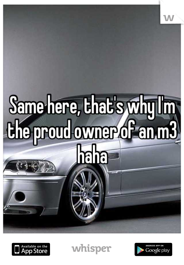 Same here, that's why I'm the proud owner of an m3 haha