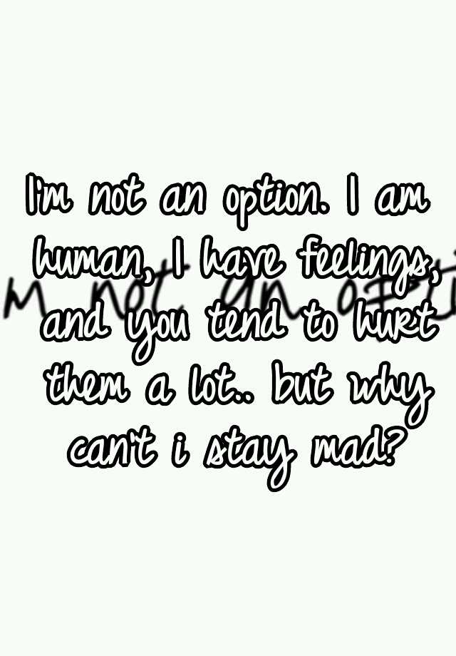 i-m-not-an-option-i-am-human-i-have-feelings-and-you-tend-to-hurt