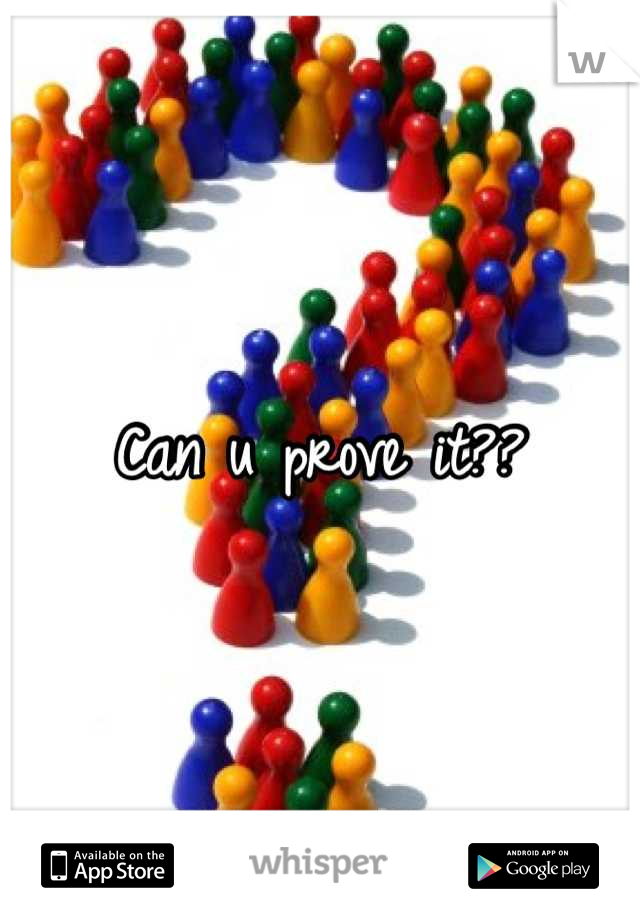 Can u prove it??