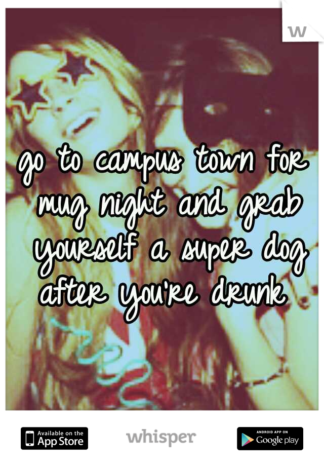 go to campus town for mug night and grab yourself a super dog after you're drunk 