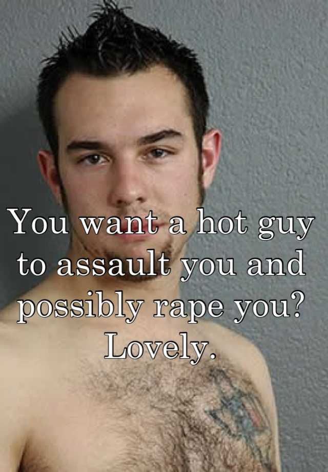 you-want-a-hot-guy-to-assault-you-and-possibly-rape-you-lovely