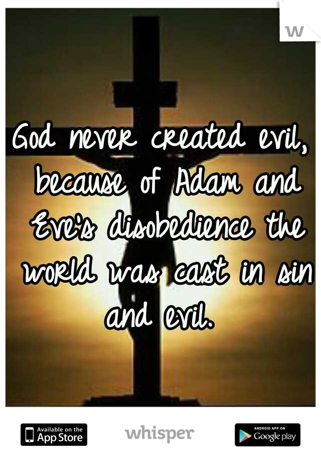 God never created evil, because of Adam and Eve's disobedience the world was cast in sin and evil. 