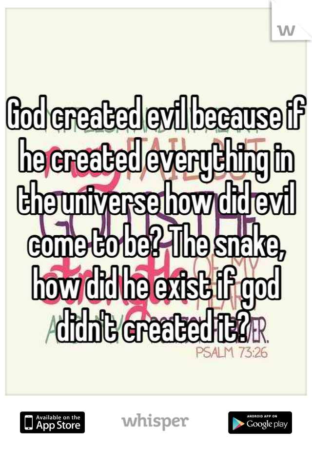 God created evil because if he created everything in the universe how did evil come to be? The snake, how did he exist if god  didn't created it? 