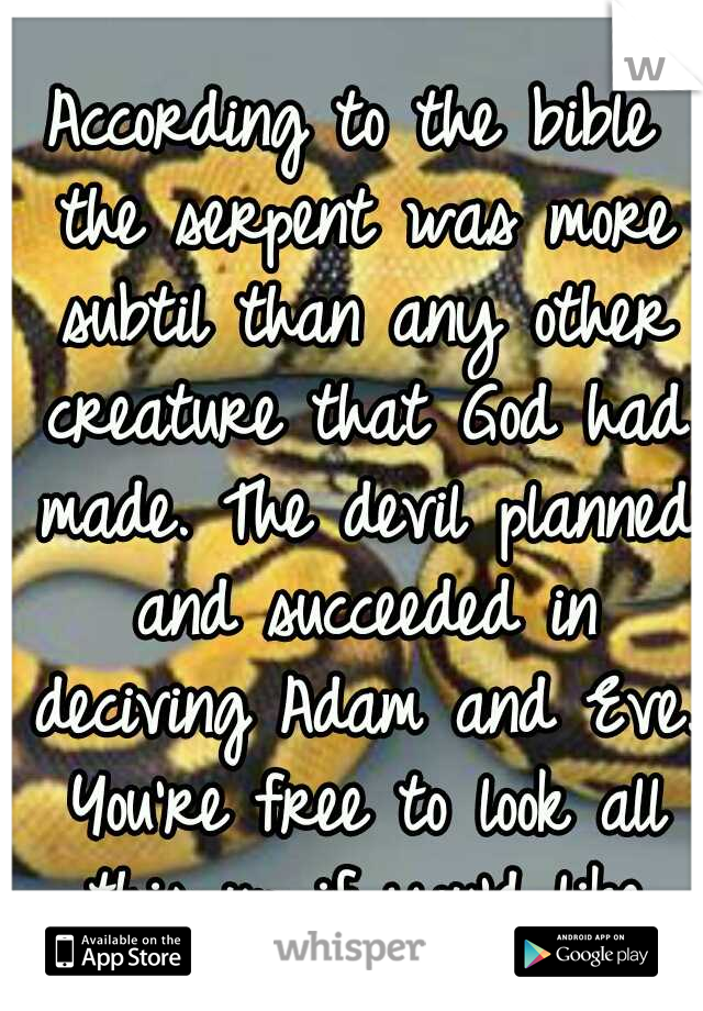 According to the bible the serpent was more subtil than any other creature that God had made. The devil planned and succeeded in deciving Adam and Eve. You're free to look all this up if you'd like