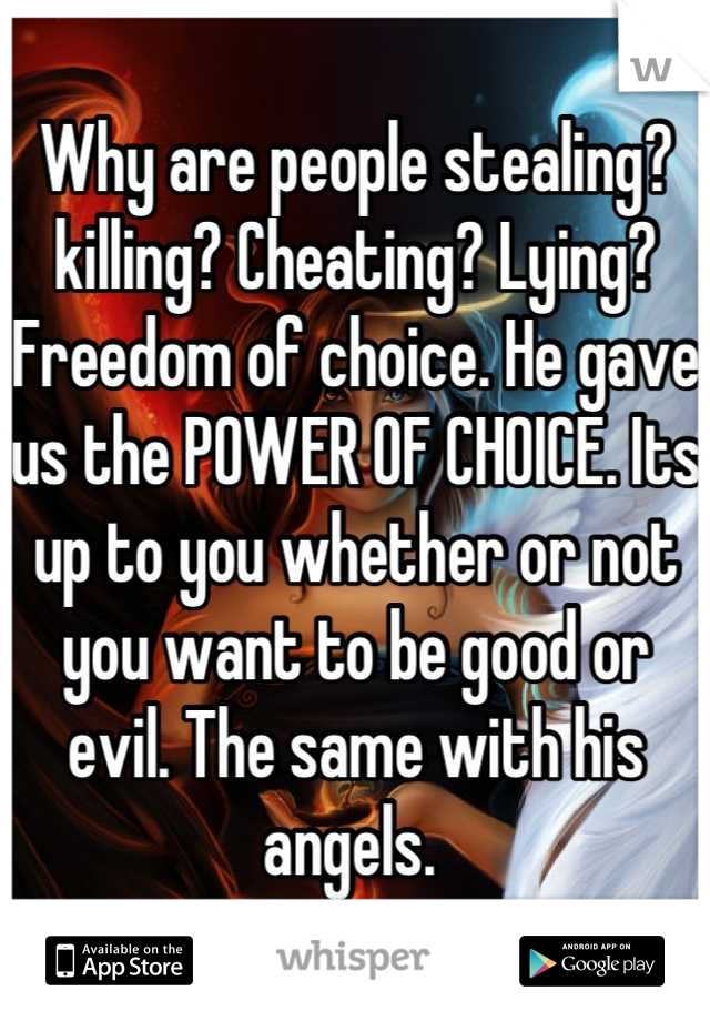 Why are people stealing? killing? Cheating? Lying? Freedom of choice. He gave us the POWER OF CHOICE. Its up to you whether or not you want to be good or evil. The same with his angels. 