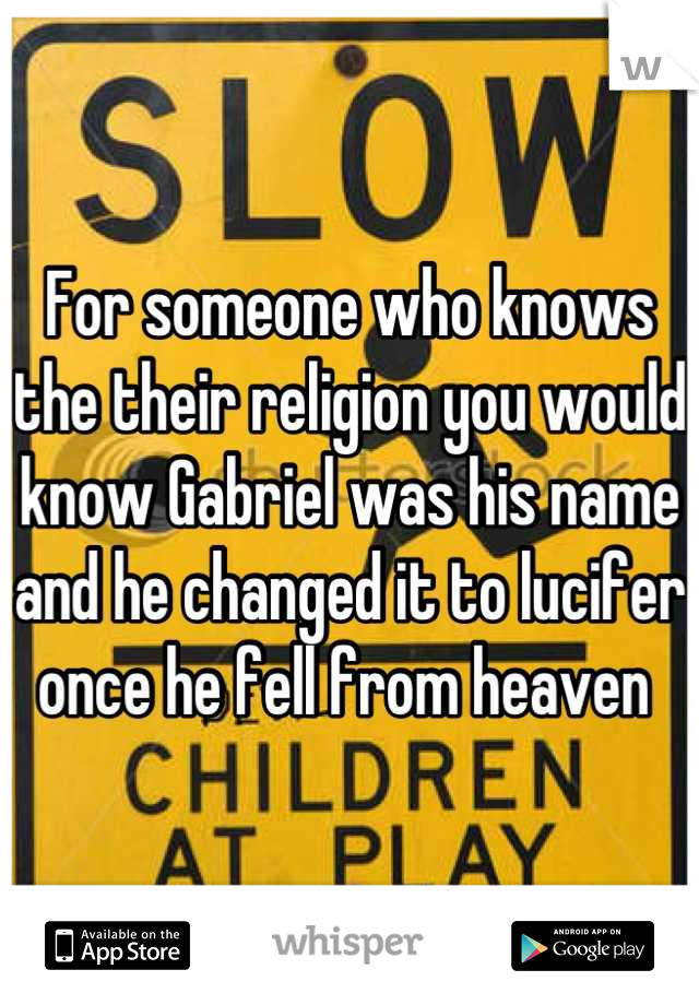 For someone who knows the their religion you would know Gabriel was his name and he changed it to lucifer once he fell from heaven 